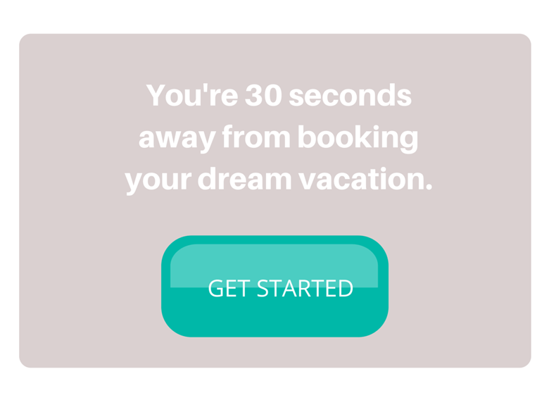 screenshot of dream vacation call to action. Copy reads "You're 30 seconds away from booking your dream vacation." Button reads, "Get Started".