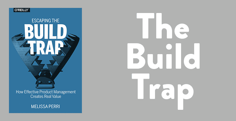 Image of the book cover for 'Escaping the Build Trap: How Effective Product Management Creates Real Value' by Melissa Perri