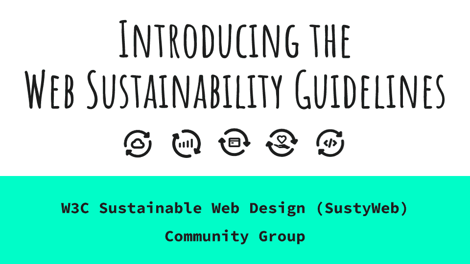Graphic that reads 'Introducing the Web Sustainability Guidelines' with several icons and the words W3C Sustainable Web Design (SustyWeb) Community Group below it.